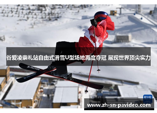 谷爱凌崇礼站自由式滑雪U型场地再度夺冠 展现世界顶尖实力