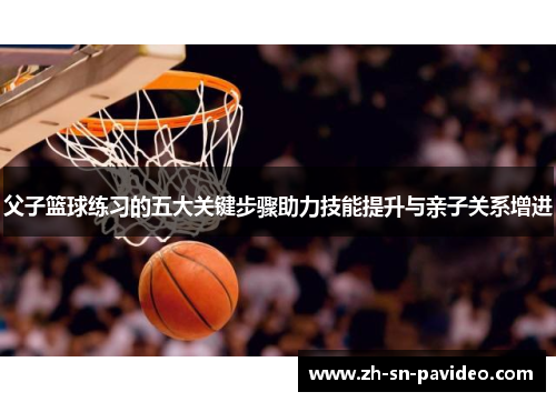 父子篮球练习的五大关键步骤助力技能提升与亲子关系增进