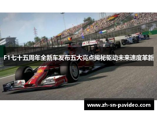 F1七十五周年全新车发布五大亮点揭秘驱动未来速度革新