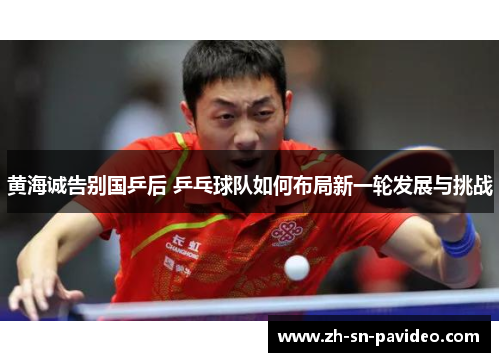黄海诚告别国乒后 乒乓球队如何布局新一轮发展与挑战 黄海诚告别国乒后 乒乓球队如何布局新一轮发展与挑战