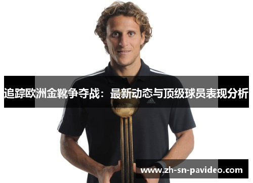 追踪欧洲金靴争夺战:最新动态与顶级球员表现分析 追踪欧洲金靴争夺战:最新动态与顶级球员表现分析
