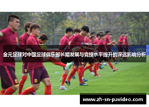 金元足球对中国足球俱乐部长期发展与竞技水平提升的深远影响分析 金元足球对中国足球俱乐部长期发展与竞技水平提升的深远影响分析