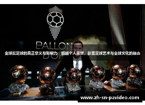 金球奖足球的真正意义与影响力:超越个人荣誉,彰显足球艺术与全球文化的融合 金球奖足球的真正意义与影响力:超越个人荣誉,彰显足球艺术与全球文化的融合