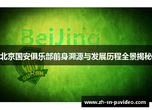 北京国安俱乐部前身溯源与发展历程全景揭秘 北京国安俱乐部前身溯源与发展历程全景揭秘