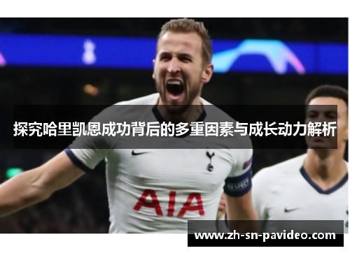 探究哈里凯恩成功背后的多重因素与成长动力解析 探究哈里凯恩成功背后的多重因素与成长动力解析