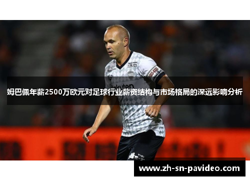 姆巴佩年薪2500万欧元对足球行业薪资结构与市场格局的深远影响分析