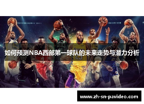 如何预测NBA西部第一球队的未来走势与潜力分析 如何预测NBA西部第一球队的未来走势与潜力分析