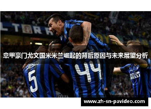 意甲豪门尤文国米米兰崛起的背后原因与未来展望分析