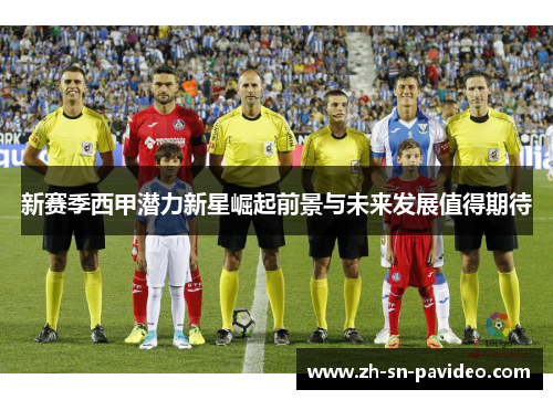 新赛季西甲潜力新星崛起前景与未来发展值得期待