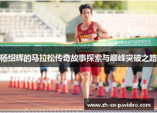 杨绍辉的马拉松传奇故事探索与巅峰突破之路