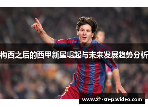 梅西之后的西甲新星崛起与未来发展趋势分析 梅西之后的西甲新星崛起与未来发展趋势分析