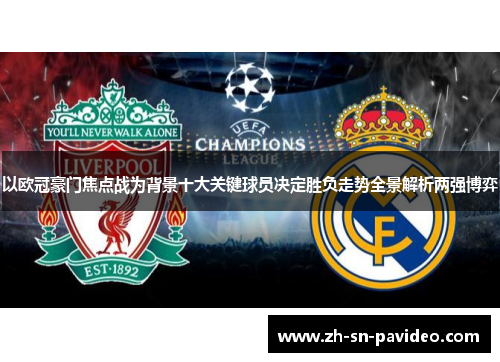 以欧冠豪门焦点战为背景十大关键球员决定胜负走势全景解析两强博弈 以欧冠豪门焦点战为背景十大关键球员决定胜负走势全景解析两强博弈