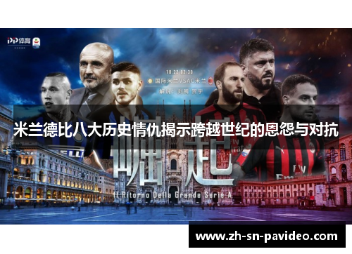 米兰德比八大历史情仇揭示跨越世纪的恩怨与对抗