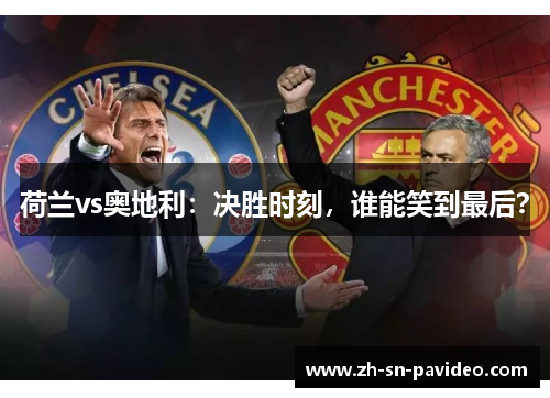 荷兰vs奥地利:决胜时刻,谁能笑到最后? 荷兰vs奥地利:决胜时刻,谁能笑到最后?