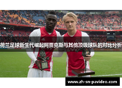 荷兰足球新生代崛起阿贾克斯与其他顶级球队的对比分析 荷兰足球新生代崛起阿贾克斯与其他顶级球队的对比分析
