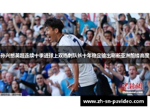 孙兴慜英超连续十季进球上双热刺队长十年稳定输出刷新亚洲前锋高度 孙兴慜英超连续十季进球上双热刺队长十年稳定输出刷新亚洲前锋高度