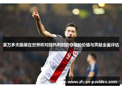 莱万多夫斯基在世界杯对阵热刺时防守端的价值与贡献全面评估 莱万多夫斯基在世界杯对阵热刺时防守端的价值与贡献全面评估