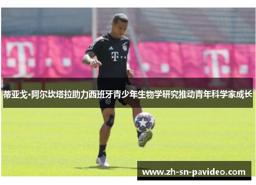 蒂亚戈·阿尔坎塔拉助力西班牙青少年生物学研究推动青年科学家成长