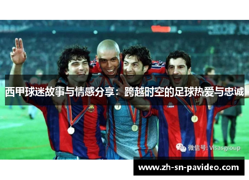 西甲球迷故事与情感分享：跨越时空的足球热爱与忠诚
