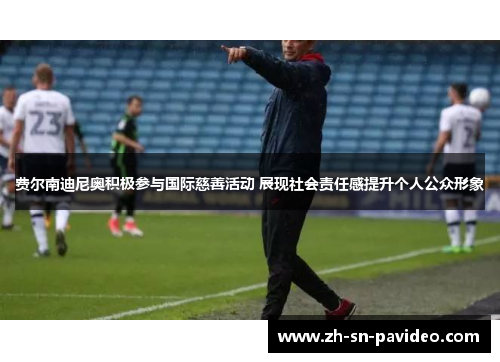 费尔南迪尼奥积极参与国际慈善活动 展现社会责任感提升个人公众形象