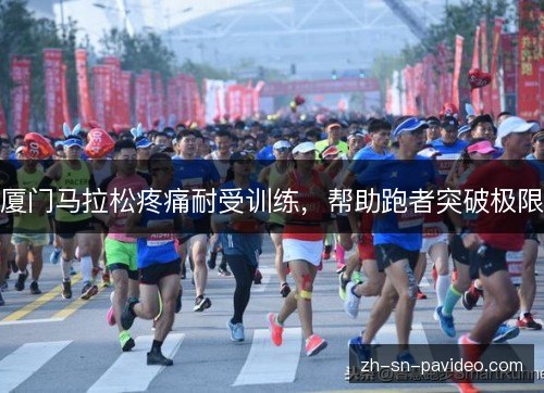 厦门马拉松疼痛耐受训练,帮助跑者突破极限 厦门马拉松疼痛耐受训练,帮助跑者突破极限